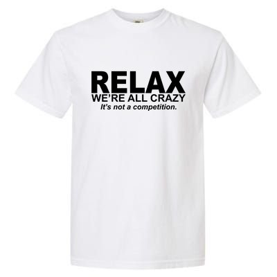 Relax We're All Crazy It's Not A Competition Garment-Dyed Heavyweight T-Shirt