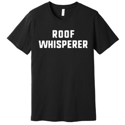 Roof Whisperer Funny Roofing Roofer Gift Christmas Premium T-Shirt