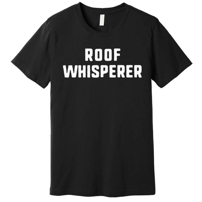 Roof Whisperer Funny Roofing Roofer Gift Christmas Premium T-Shirt