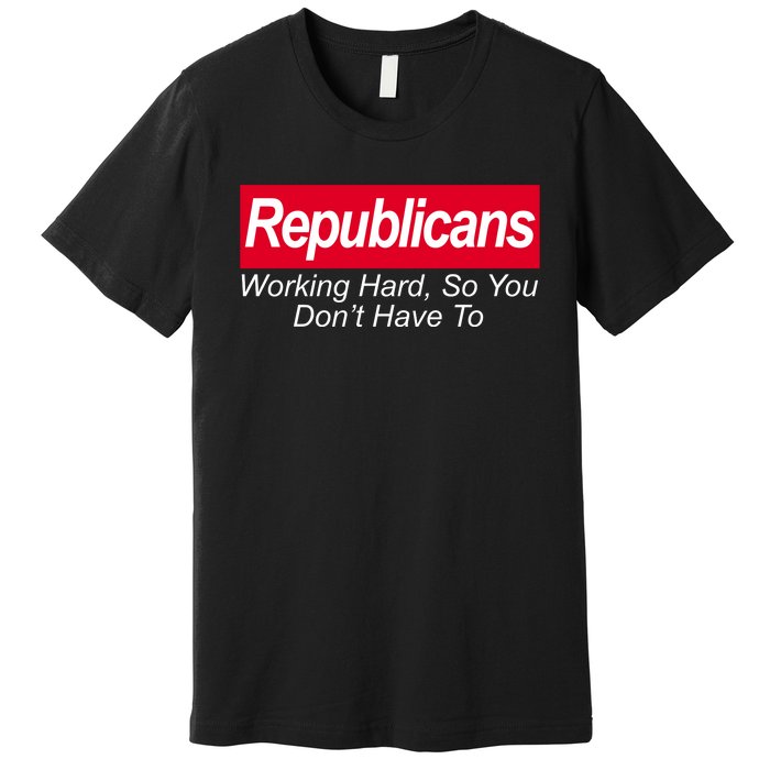 Republicans Working Hard So You Don't Have To Premium T-Shirt