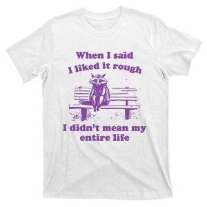 Raccoon When I Said I Liked It Rough I DidnT Mean My Entire Life T-Shirt