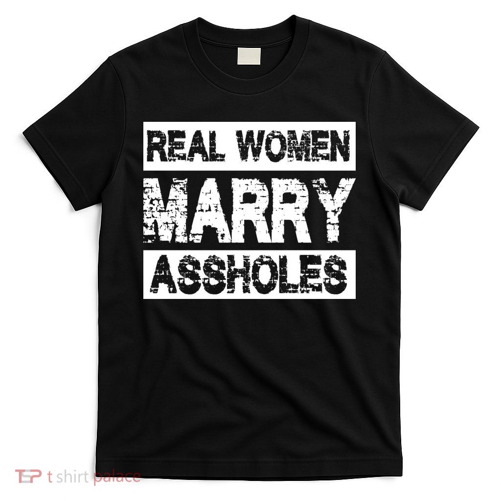 Real Women Marry Assholes Funny Gift T-Shirt