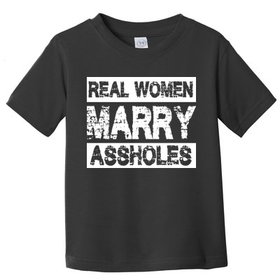 Real Women Marry Assholes Funny Gift Toddler T-Shirt