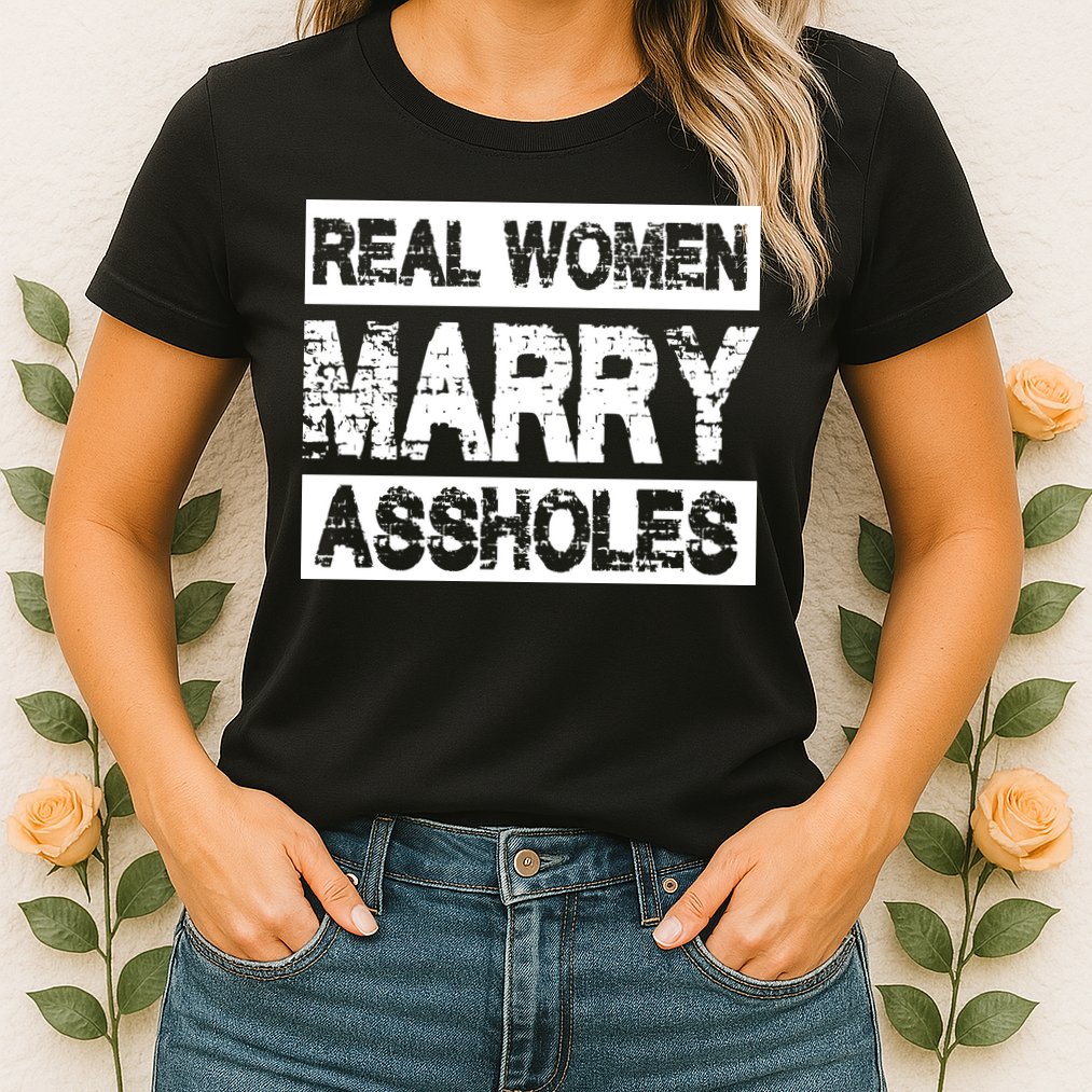 Real Women Marry Assholes Funny Gift Womens T-Shirt