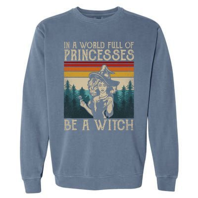 Retro Witch Quote In A World Full Of Princesses Be A Witch Gift Garment-Dyed Sweatshirt