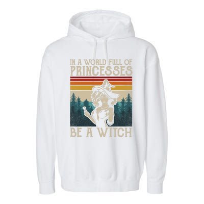 Retro Witch Quote In A World Full Of Princesses Be A Witch Gift Garment-Dyed Fleece Hoodie