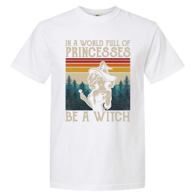 Retro Witch Quote In A World Full Of Princesses Be A Witch Gift Garment-Dyed Heavyweight T-Shirt