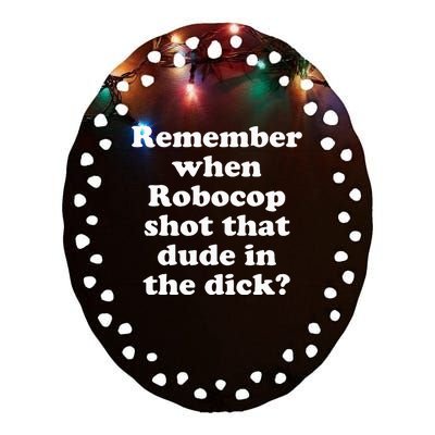 Remember When Robocop Shot That Dude In The Dick Ceramic Oval Ornament