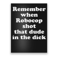 Remember When Robocop Shot That Dude In The Dick Poster