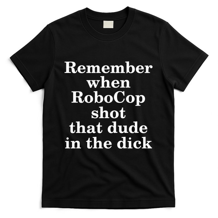 Remember When Robocop Shot That Dude in the dick T-Shirt