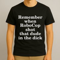 Remember When Robocop Shot That Dude in the dick T-Shirt