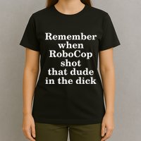 Remember When Robocop Shot That Dude in the dick T-Shirt