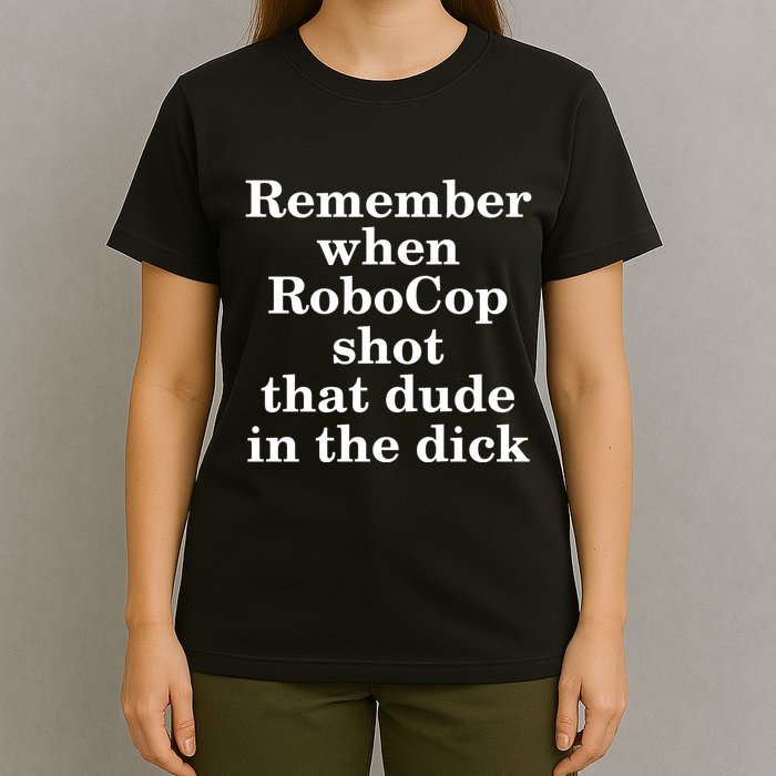 Remember When Robocop Shot That Dude in the dick T-Shirt