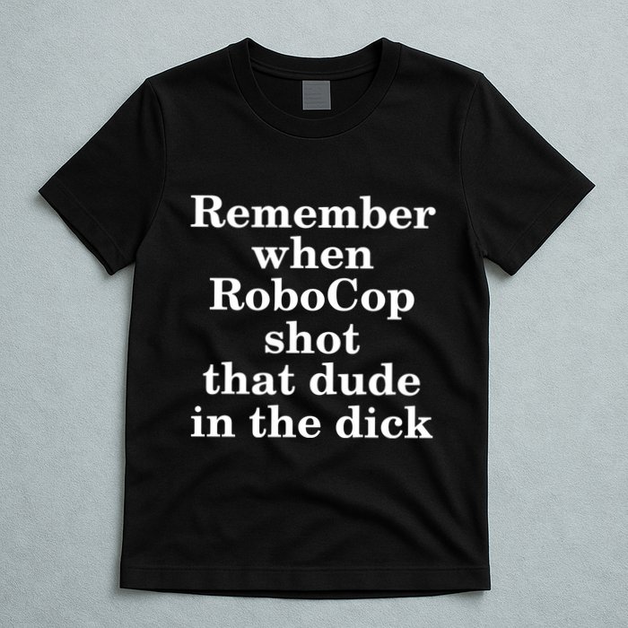 Remember When Robocop Shot That Dude in the dick T-Shirt