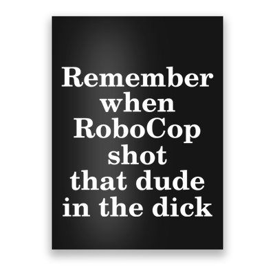 Remember When Robocop Shot That Dude in the dick Poster