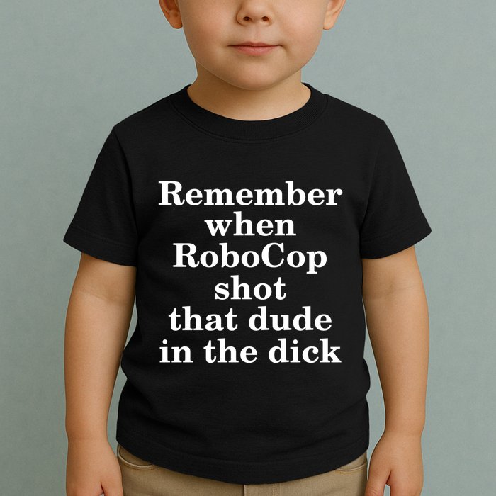 Remember When Robocop Shot That Dude in the dick Toddler T-Shirt