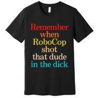 Remember When Robocop Shot That Dude In The Dick Premium T-Shirt