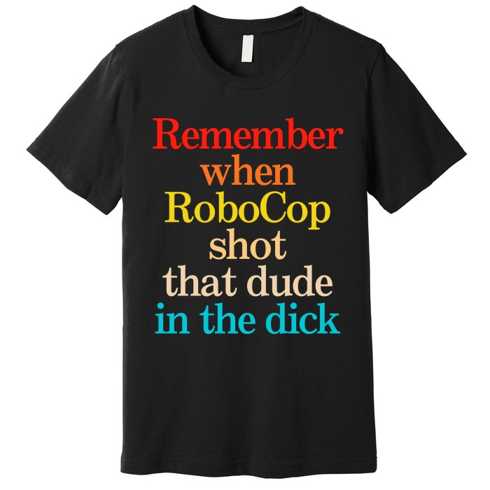 Remember When Robocop Shot That Dude In The Dick Premium T-Shirt