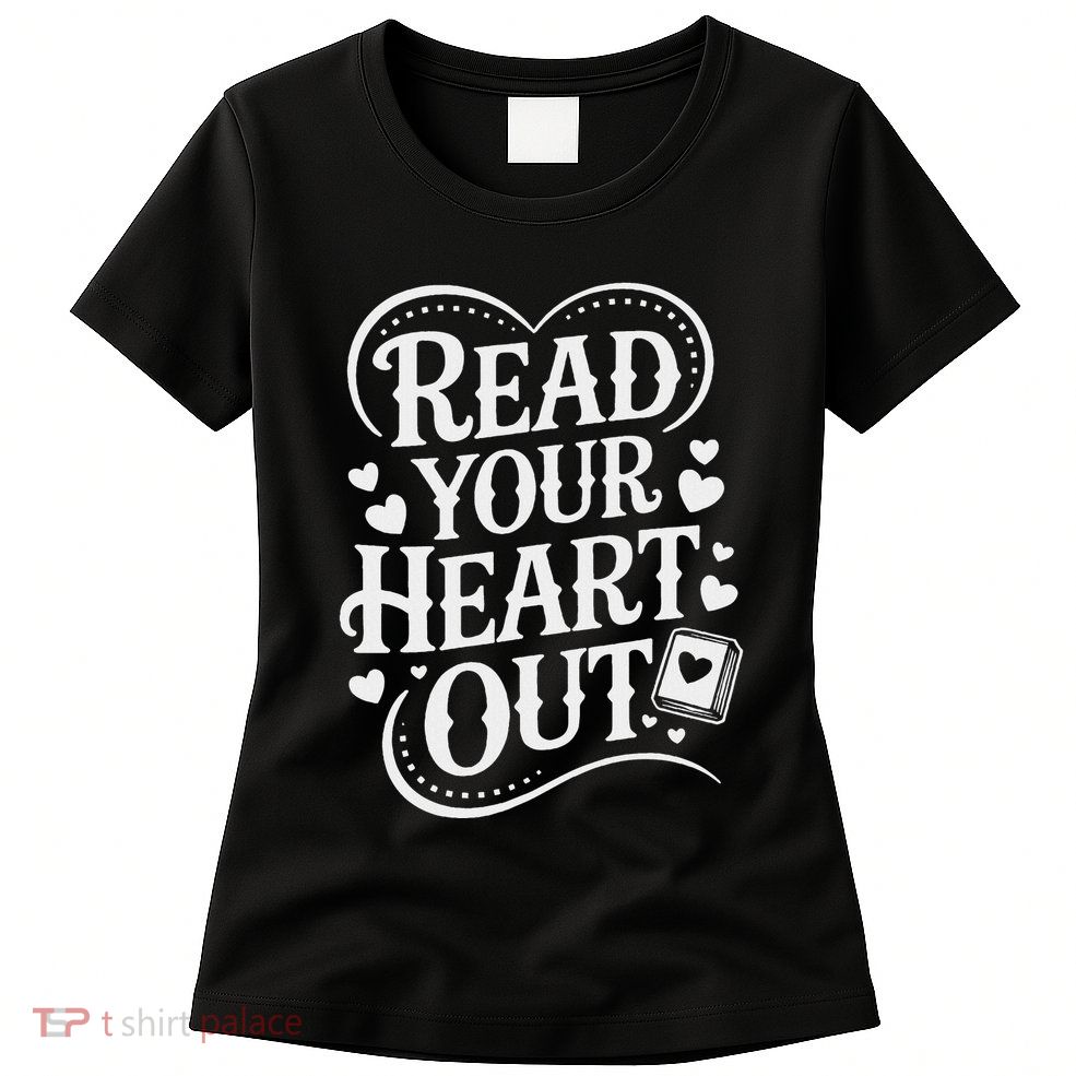 Read Your Heart Out Teacher Women Reader Bookish Book Lover Womens T-Shirt