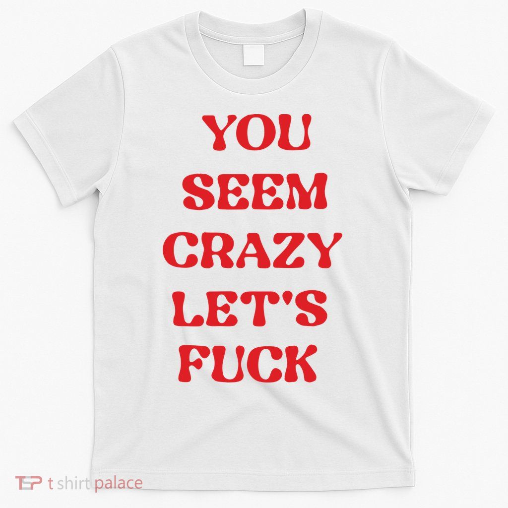 Rockstar You Seem Crazy LetS Fuck T-Shirt