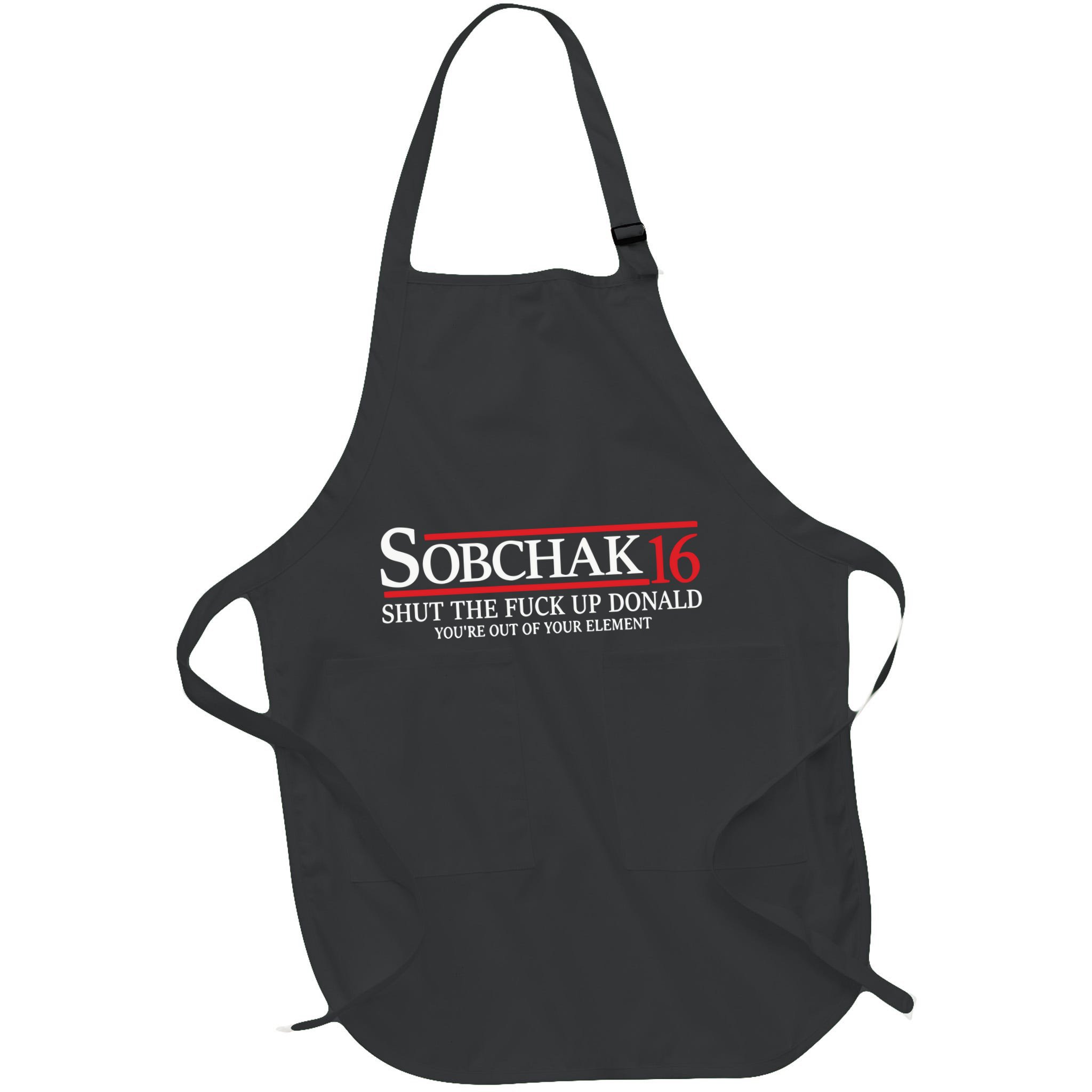Sobchak 16 Shut The Fuck Up Donald YouRe Out Of Your Element Apron
