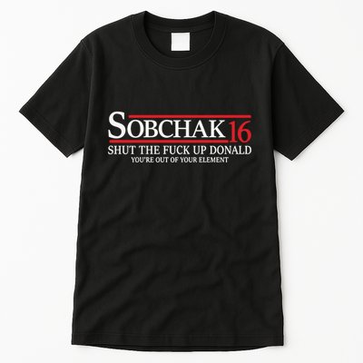 Sobchak 16 Shut The Fuck Up Donald YouRe Out Of Your Element Tall T-Shirt