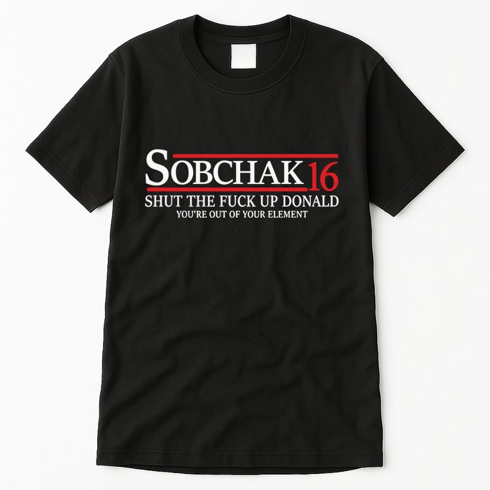 Sobchak 16 Shut The Fuck Up Donald YouRe Out Of Your Element Tall T-Shirt