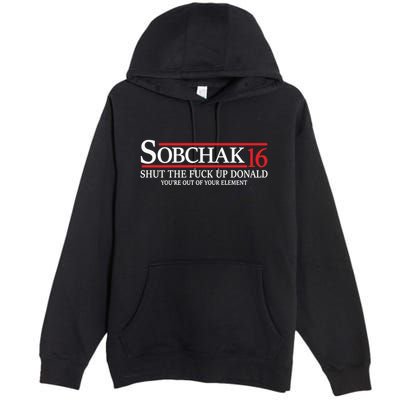Sobchak 16 Shut The Fuck Up Donald YouRe Out Of Your Element Premium Pullover Hoodie