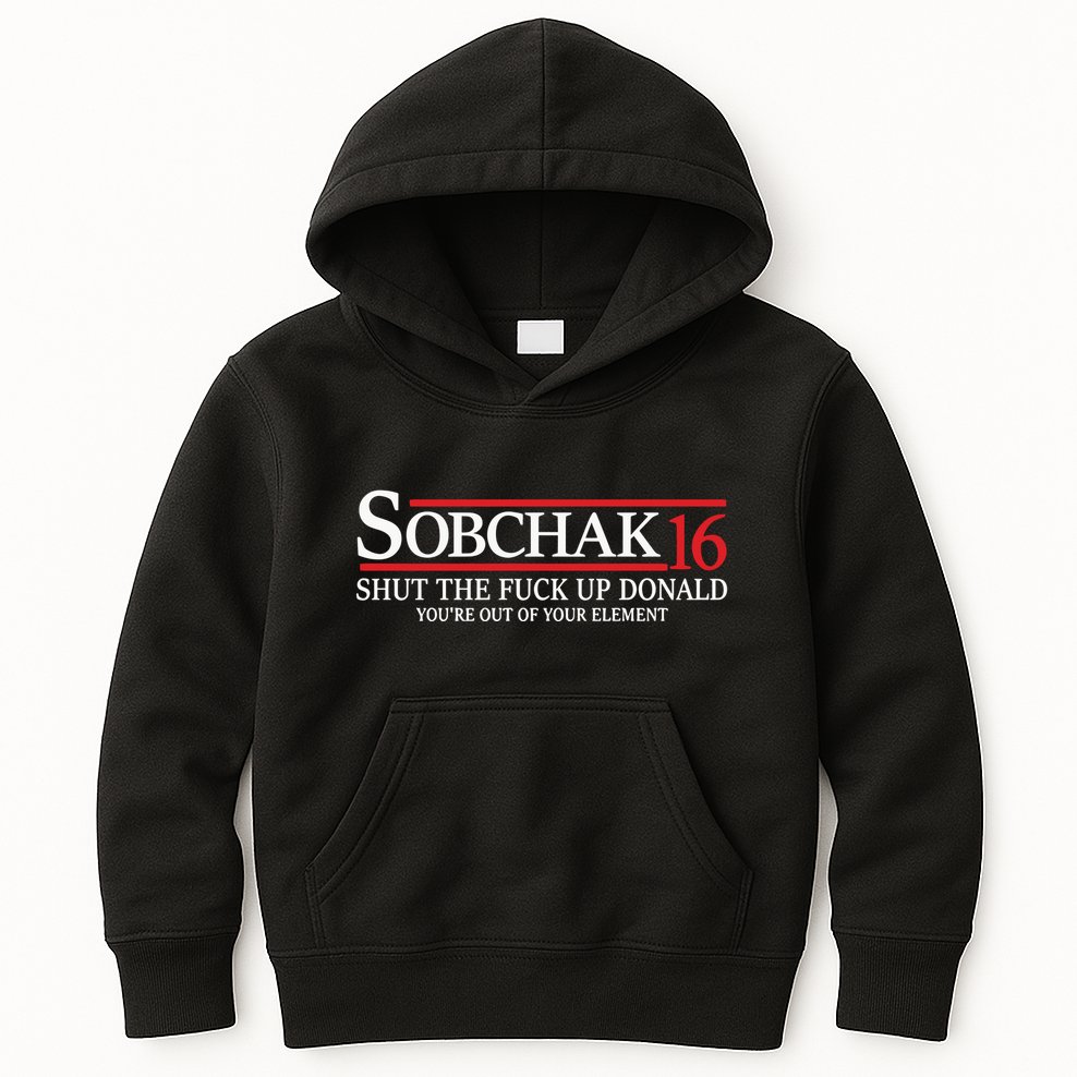 Sobchak 16 Shut The Fuck Up Donald YouRe Out Of Your Element Kids Hoodie