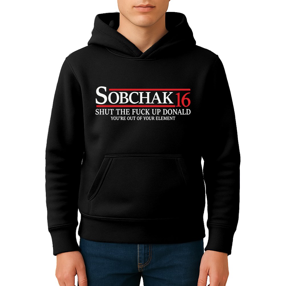 Sobchak 16 Shut The Fuck Up Donald YouRe Out Of Your Element Kids Hoodie