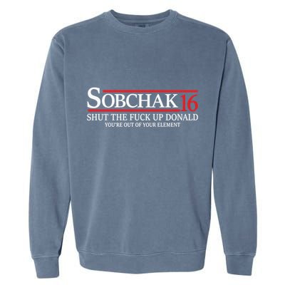 Sobchak 16 Shut The Fuck Up Donald YouRe Out Of Your Element Garment-Dyed Sweatshirt