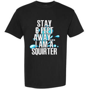 Stay 6 Feet Away I Am A Squirter Funny Wet Water Squirt Garment-Dyed Heavyweight T-Shirt