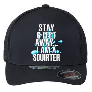 Stay 6 Feet Away I Am A Squirter Funny Wet Water Squirt Flexfit Unipanel Trucker Cap