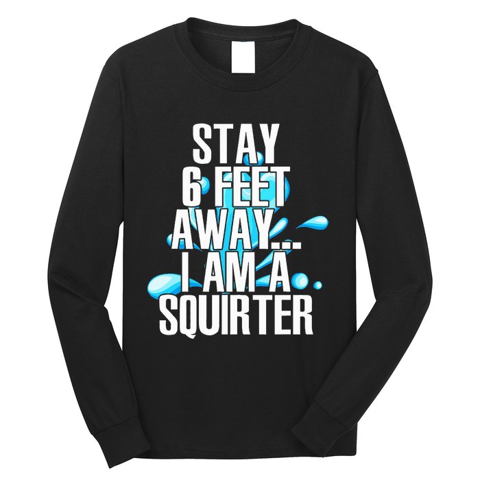 Stay 6 Feet Away I Am A Squirter Funny Wet Water Squirt Long Sleeve Shirt