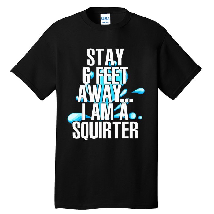 Stay 6 Feet Away I Am A Squirter Funny Wet Water Squirt Tall T-Shirt