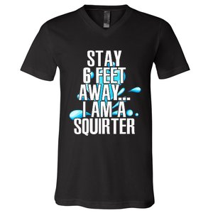 Stay 6 Feet Away I Am A Squirter Funny Wet Water Squirt V-Neck T-Shirt