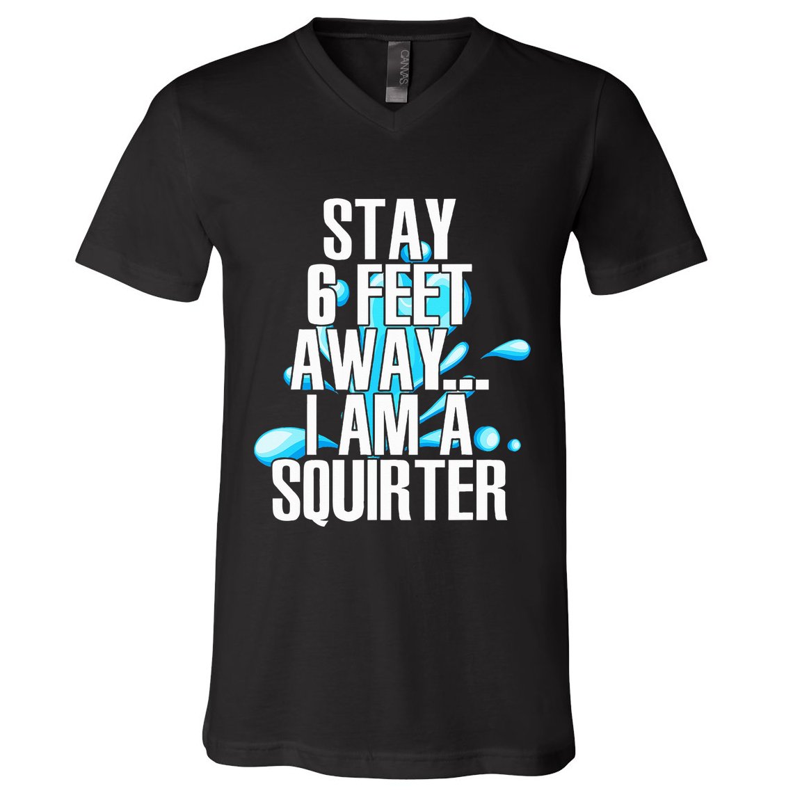 Stay 6 Feet Away I Am A Squirter Funny Wet Water Squirt V-Neck T-Shirt