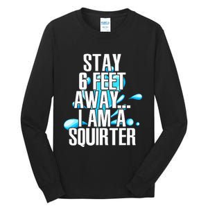 Stay 6 Feet Away I Am A Squirter Funny Wet Water Squirt Tall Long Sleeve T-Shirt