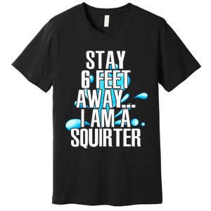 Stay 6 Feet Away I Am A Squirter Funny Wet Water Squirt Premium T-Shirt