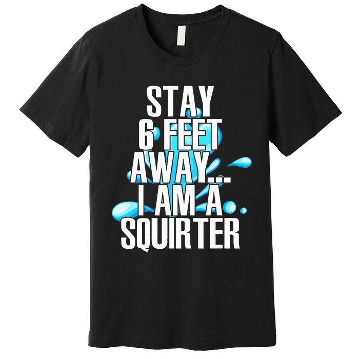 Stay 6 Feet Away I Am A Squirter Funny Wet Water Squirt Premium T-Shirt