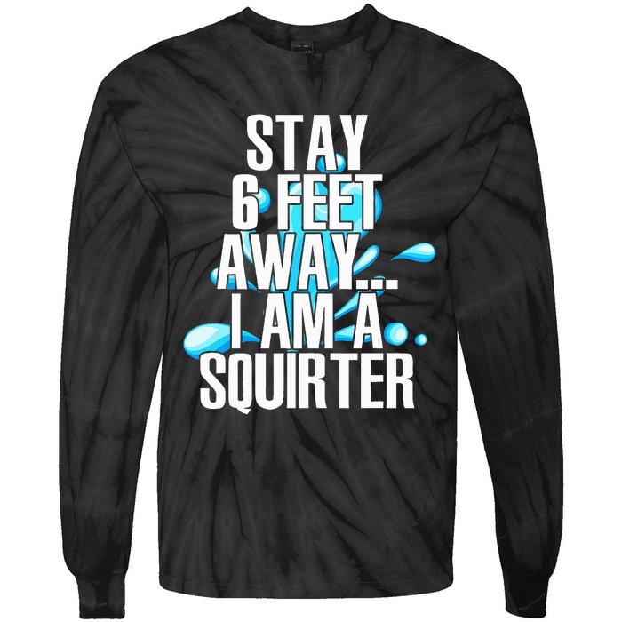 Stay 6 Feet Away I Am A Squirter Funny Wet Water Squirt Tie-Dye Long Sleeve Shirt