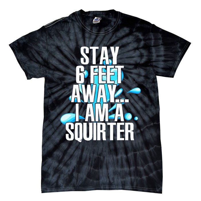 Stay 6 Feet Away I Am A Squirter Funny Wet Water Squirt Tie-Dye T-Shirt