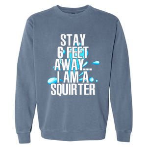 Stay 6 Feet Away I Am A Squirter Funny Wet Water Squirt Garment-Dyed Sweatshirt