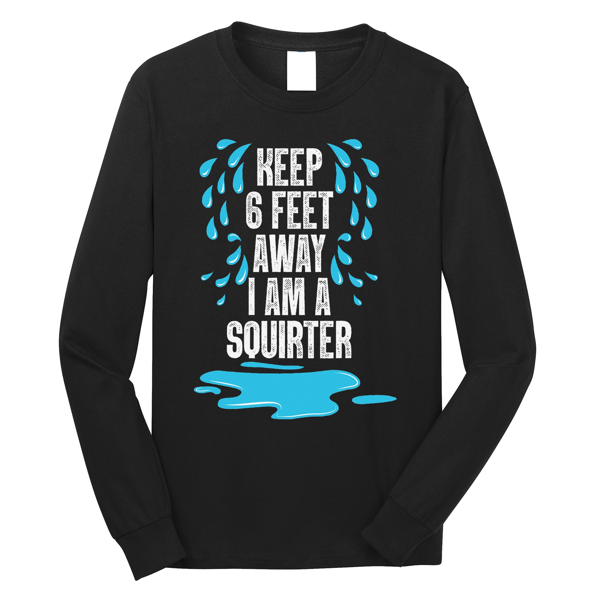 Stay 6 Feet Away I Am A Squirter Funny Squirt Long Sleeve Shirt