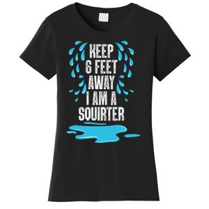 Stay 6 Feet Away I Am A Squirter Funny Squirt Women's T-Shirt