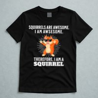 Squirrels Are Awesome I'm Awesome Therefore I Am A Squirrel T-Shirt