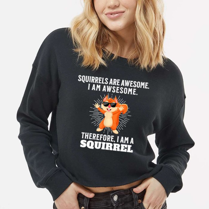 Squirrels Are Awesome I'm Awesome Therefore I Am A Squirrel Cropped Pullover Crew