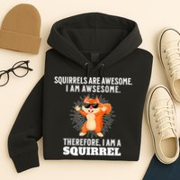 Squirrels Are Awesome I'm Awesome Therefore I Am A Squirrel Hoodie