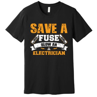 Save A Fuse Blow An Electrician T Premium T-Shirt