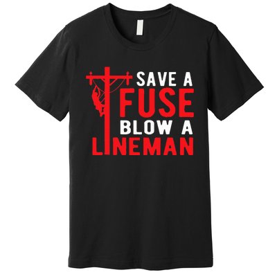 Save A Fuse Blow A Lineman Funny Lineman Premium T-Shirt